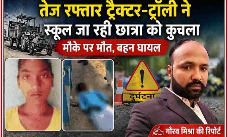 स्कूल जा रही छात्रा की ट्रैक्टर-ट्रॉली से टक्कर के बाद मौत, घायल बहन और रिपोर्टर गौरव मिश्रा की तस्वीर के साथ दुर्घटना दृश्य