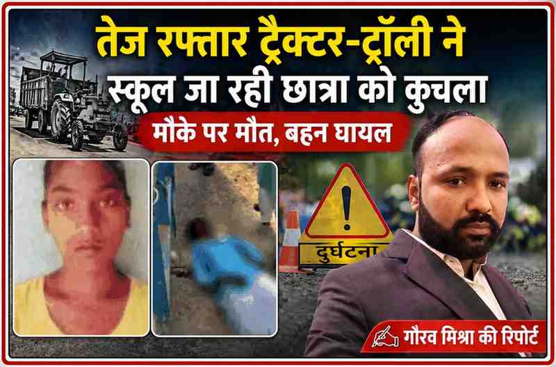 स्कूल जा रही छात्रा की ट्रैक्टर-ट्रॉली से टक्कर के बाद मौत, घायल बहन और रिपोर्टर गौरव मिश्रा की तस्वीर के साथ दुर्घटना दृश्य