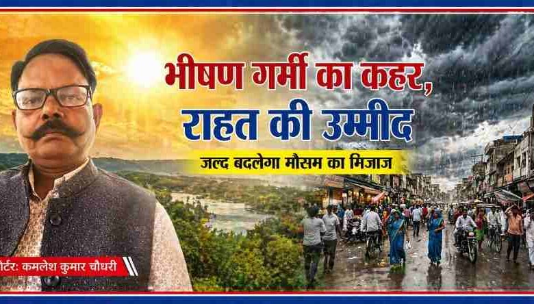 रिपोर्टर कमलेश कुमार चौधरी की तस्वीर के साथ गर्मी और बारिश के बदलते मौसम को दर्शाती फीचर इमेज