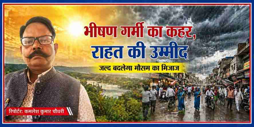 रिपोर्टर कमलेश कुमार चौधरी की तस्वीर के साथ गर्मी और बारिश के बदलते मौसम को दर्शाती फीचर इमेज