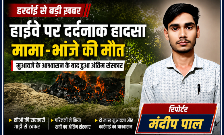 हरदोई हाईवे हादसा : मामा-भांजे की मौत के बाद मुआवजे पर हुआ अंतिम संस्कार