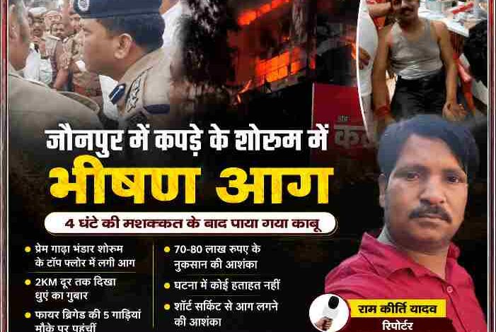 जौनपुर के जोगियापुर स्थित प्रेम गाढ़ा भंडार शोरूम में लगी भीषण आग की फीचर इमेज, जिसमें आग का दृश्य, पुलिस अधिकारी, पीड़ित और रिपोर्टर राम कीर्ति यादव दिखाई दे रहे हैं।
