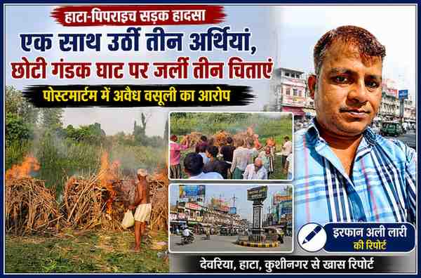 हाटा-पिपराइच सड़क हादसे में मृत तीन लोगों का छोटी गंडक घाट पर अंतिम संस्कार, मौके की तस्वीरों के साथ रिपोर्टर इरफान अली लारी की फीचर इमेज।