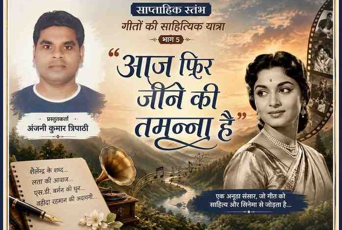साप्ताहिक स्तंभ ‘गीतों की साहित्यिक यात्रा’ भाग 5 की फीचर इमेज, जिसमें प्रस्तुतिकर्ता अंजनी कुमार त्रिपाठी का चित्र, गीत ‘आज फिर जीने की तमन्ना है’ का शीर्षक, वहीदा रहमान की कलात्मक प्रस्तुति तथा शैलेन्द्र, लता मंगेशकर और एस.डी. बर्मन के योगदान को दर्शाया गया है।