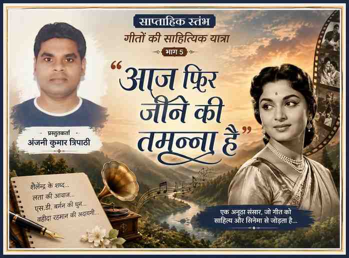 साप्ताहिक स्तंभ ‘गीतों की साहित्यिक यात्रा’ भाग 5 की फीचर इमेज, जिसमें प्रस्तुतिकर्ता अंजनी कुमार त्रिपाठी का चित्र, गीत ‘आज फिर जीने की तमन्ना है’ का शीर्षक, वहीदा रहमान की कलात्मक प्रस्तुति तथा शैलेन्द्र, लता मंगेशकर और एस.डी. बर्मन के योगदान को दर्शाया गया है।