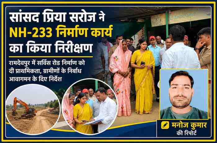 केराकत क्षेत्र में सांसद प्रिया सरोज NH-233 निर्माण कार्य का निरीक्षण करते हुए, साथ में रिपोर्टर मनोज कुमार की तस्वीर।