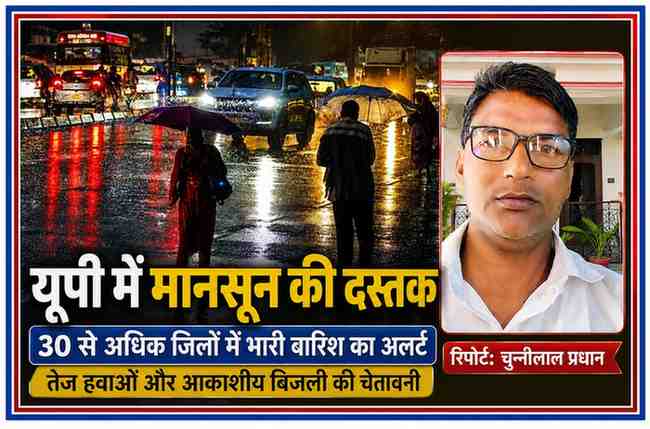 रिपोर्टर चुन्नीलाल प्रधान की तस्वीर के साथ उत्तर प्रदेश में मानसून की दस्तक, भारी बारिश, तेज हवाओं और आकाशीय बिजली के अलर्ट को दर्शाती फीचर इमेज।