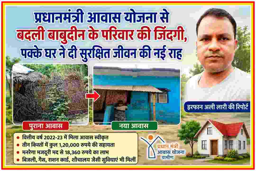 प्रधानमंत्री आवास योजना के तहत झोपड़ी से पक्के मकान में बदले बाबुदीन के परिवार की तस्वीर और रिपोर्टर इरफान अली लारी