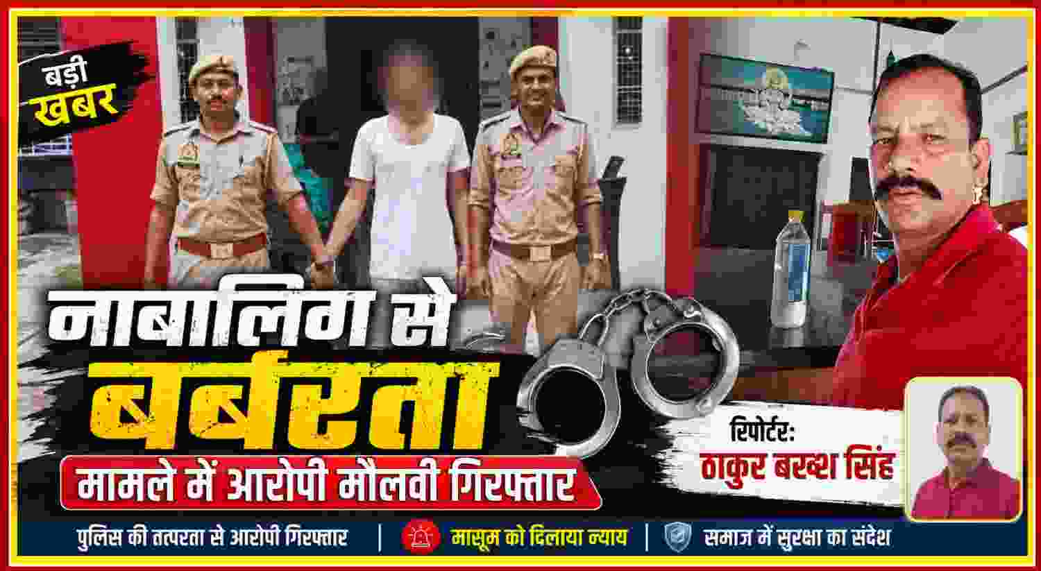 नाबालिग से बर्बरता मामले में आरोपी मौलवी को पुलिस गिरफ्तार कर ले जाती हुई, साथ में रिपोर्टर ठाकुर बख्श सिंह की तस्वीर।