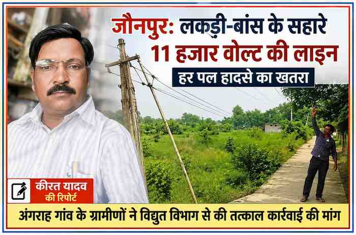 रिपोर्टर कीरत यादव की तस्वीर के साथ जौनपुर के अंगराह गांव में लकड़ी और बांस के सहारे संचालित 11 हजार वोल्ट हाईटेंशन विद्युत लाइन का दृश्य।