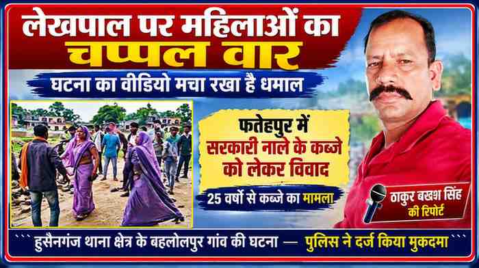 फतेहपुर में सरकारी नाले से अतिक्रमण हटाने पहुंचे लेखपाल पर महिलाओं द्वारा कथित चप्पल से हमला, साथ में रिपोर्टर ठाकुर बख्श सिंह की तस्वीर
