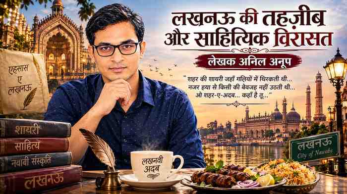लेखक अनिल अनूप के साथ लखनऊ की नवाबी संस्कृति, साहित्य, शायरी, ऐतिहासिक इमारतों और अवधी खान-पान को दर्शाती लैंडस्केप फीचर इमेज