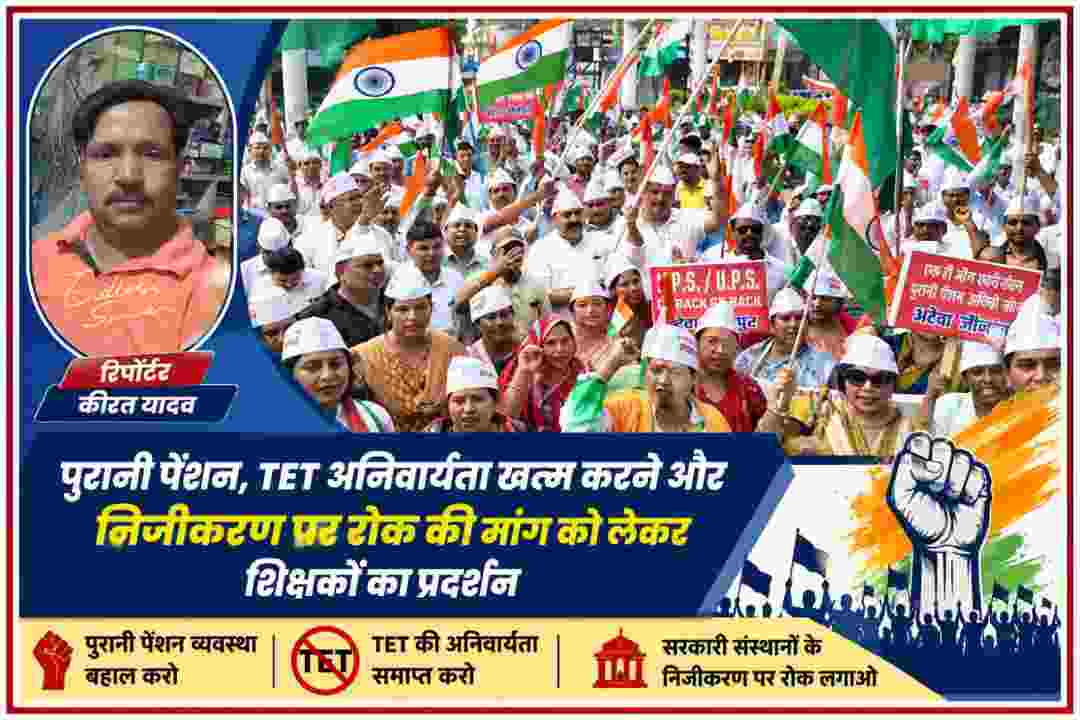 पुरानी पेंशन बहाली, TET की अनिवार्यता समाप्त करने और सरकारी संस्थानों के निजीकरण पर रोक की मांग को लेकर प्रदर्शन करते शिक्षक, साथ में रिपोर्टर कीरत यादव की तस्वीर
