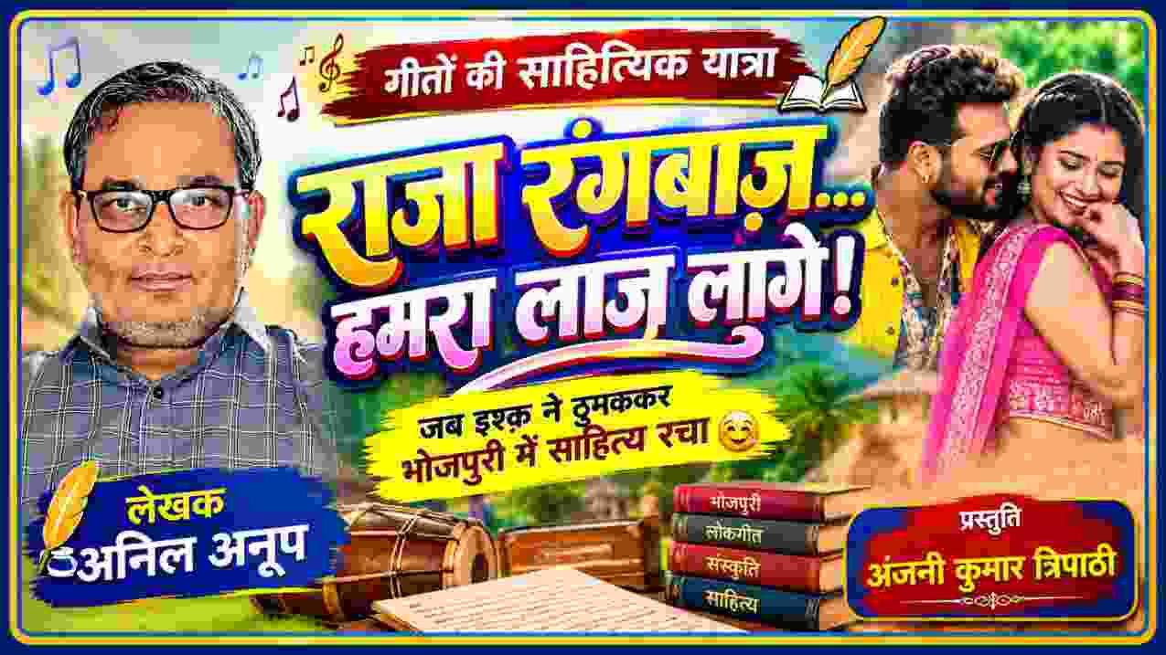 ‘राजा रंगबाज़… हमरा लाज लागे!’ भोजपुरी गीतों की साहित्यिक यात्रा पर आधारित फीचर इमेज, जिसमें लेखक अनिल अनूप, भोजपुरी लोकगीतों की सांस्कृतिक झलक और प्रस्तुति अंजनी कुमार त्रिपाठी का नाम दर्शाया गया है।