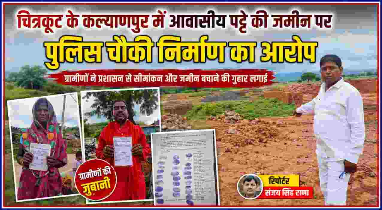 चित्रकूट के कल्याणपुर में आवासीय पट्टे की जमीन और पुलिस चौकी निर्माण को लेकर ग्रामीणों की आपत्ति, रिपोर्टर संजय सिंह राणा