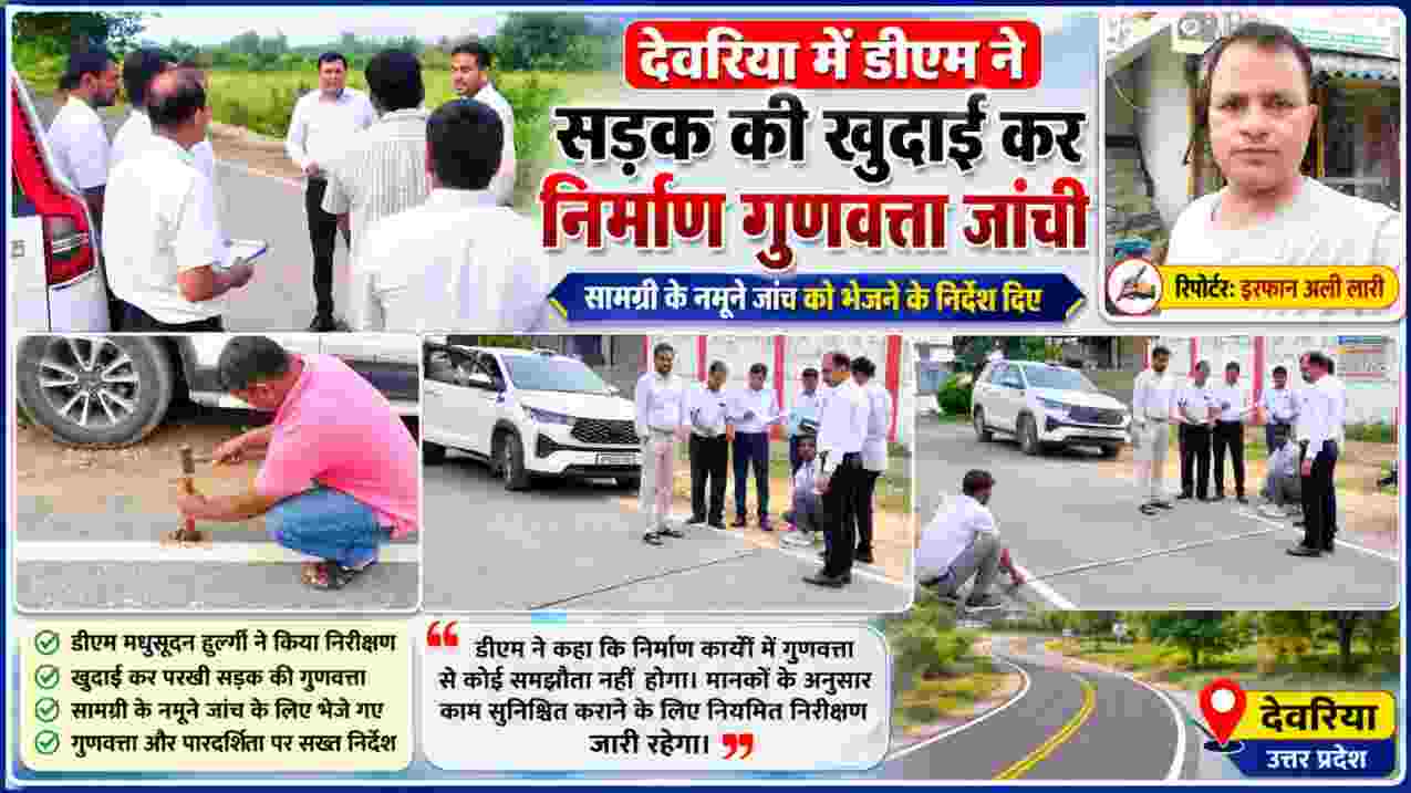 देवरिया में डीएम मधुसूदन हुल्गी के सड़क निरीक्षण के दौरान खुदाई कर निर्माण गुणवत्ता की जांच करते अधिकारी और मौके पर मौजूद रिपोर्टर इरफान अली लारी