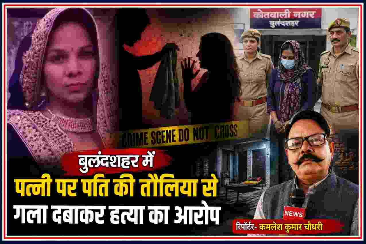 बुलंदशहर में पत्नी की तौलिया से गला दबाकर हत्या के आरोप और पुलिस कार्रवाई को दर्शाती समाचार तस्वीर, रिपोर्टर कमलेश कुमार चौधरी के साथ