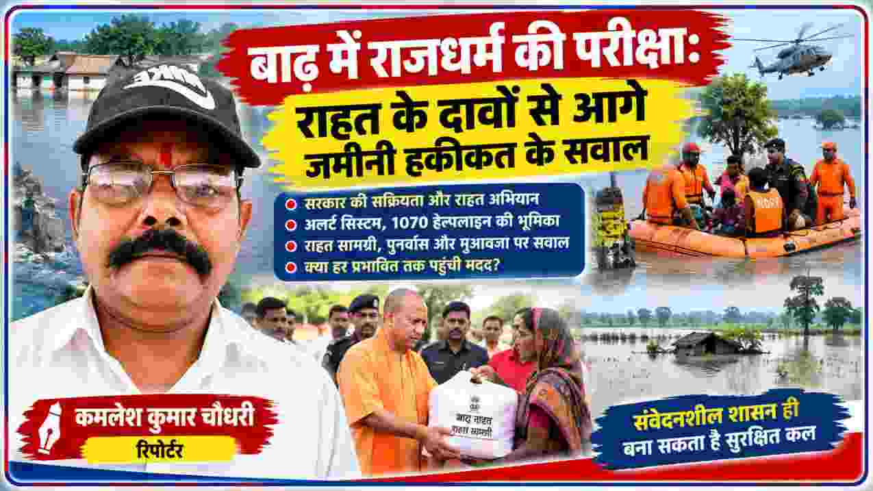 बाढ़ राहत अभियान और जमीनी हालात पर रिपोर्टर कमलेश कुमार चौधरी की विशेष रिपोर्ट