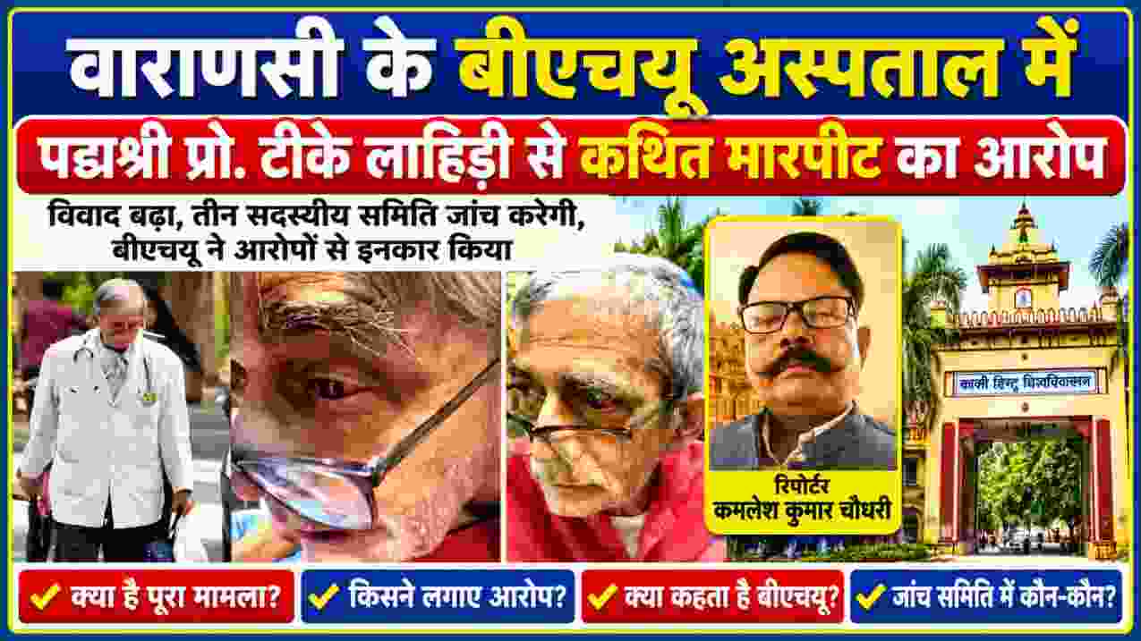 वाराणसी बीएचयू अस्पताल में पद्मश्री प्रो. टीके लाहिड़ी से कथित मारपीट मामले की खबर, तीन सदस्यीय जांच समिति और रिपोर्टर कमलेश कुमार चौधरी