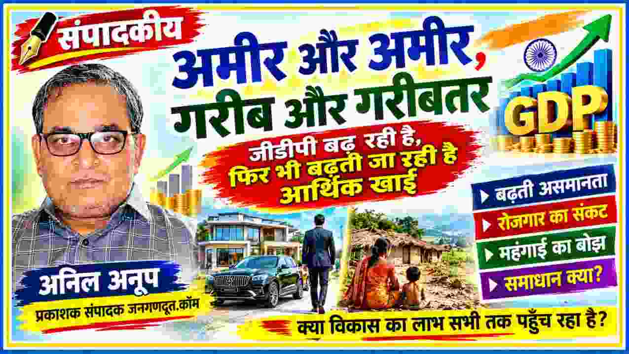 संपादक अनिल अनूप की तस्वीर के साथ जीडीपी वृद्धि, आर्थिक असमानता, अमीर-गरीब अंतर, रोजगार संकट और महंगाई पर आधारित संपादकीय फीचर इमेज।