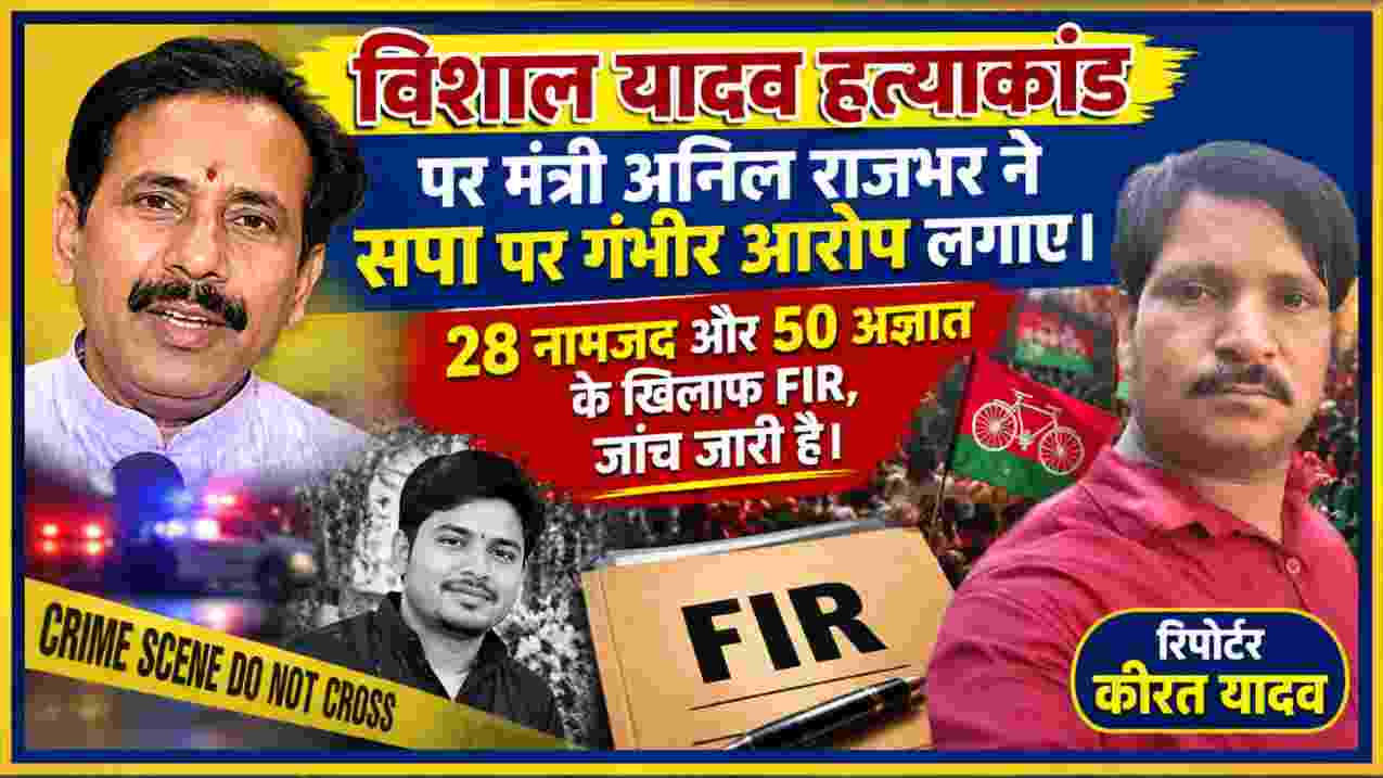 विशाल यादव हत्याकांड में मंत्री अनिल राजभर के सपा पर आरोप, 28 नामजद और 50 अज्ञात के खिलाफ FIR, रिपोर्टर कीरत यादव