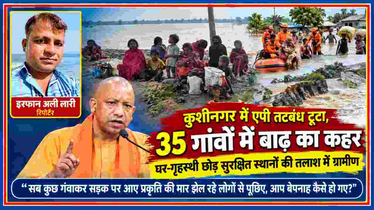 कुशीनगर के तमकुहीराज में एपी तटबंध टूटने के बाद बाढ़ प्रभावित ग्रामीण, राहत-बचाव कार्य और मुख्यमंत्री योगी आदित्यनाथ की तस्वीर के साथ रिपोर्टर इरफान अली लारी