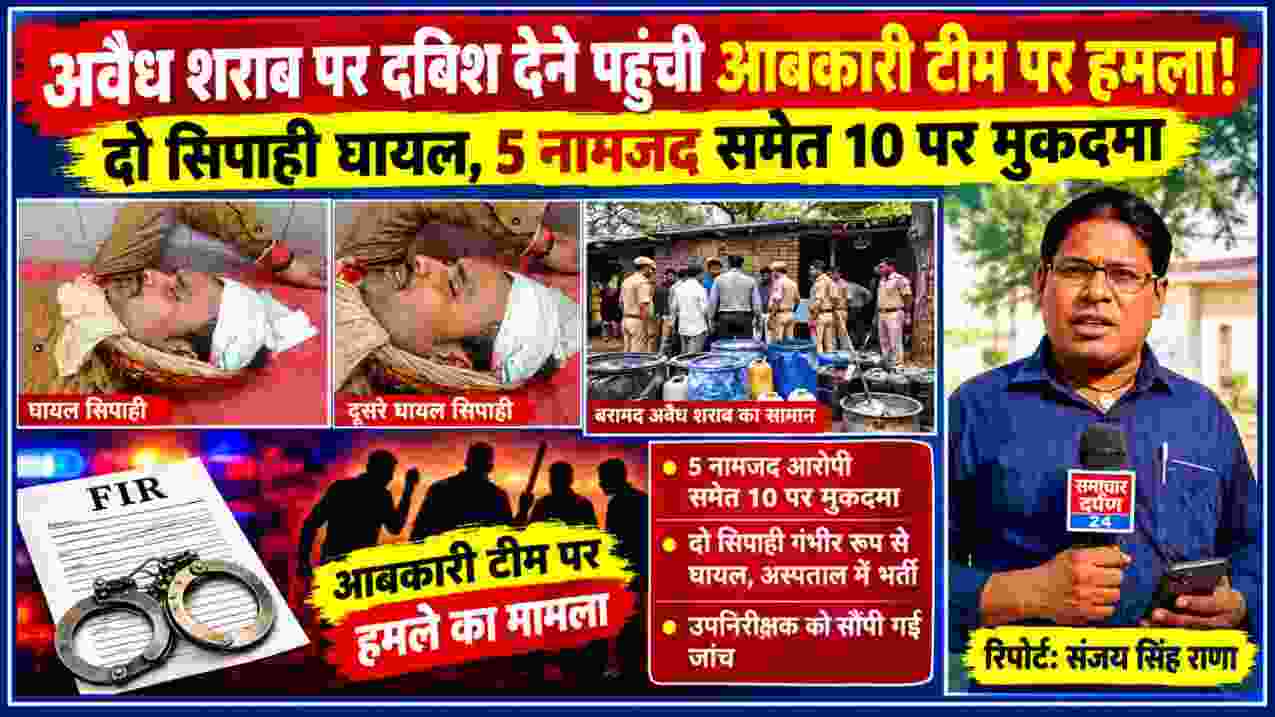 अवैध शराब की कार्रवाई के दौरान आबकारी टीम पर हमला, घायल सिपाही और रिपोर्टर संजय सिंह राणा