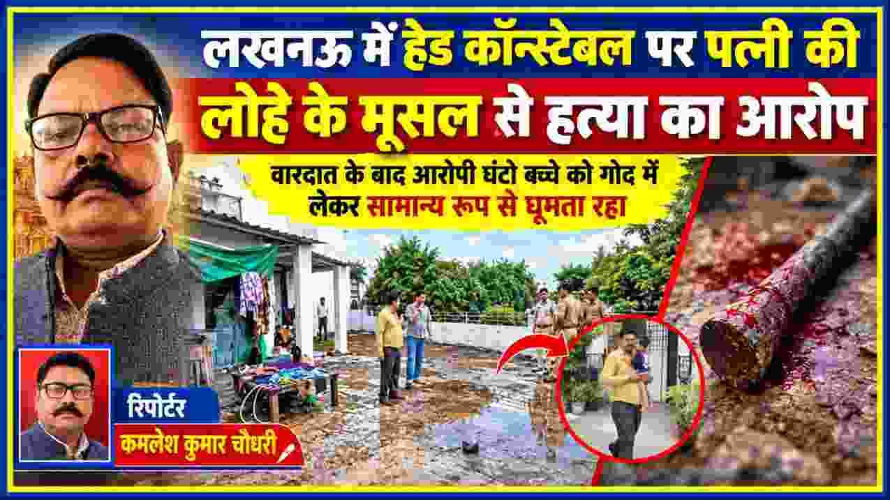 लखनऊ में पत्नी की हत्या के आरोप की घटना और जांच करती पुलिस के साथ रिपोर्टर कमलेश कुमार चौधरी