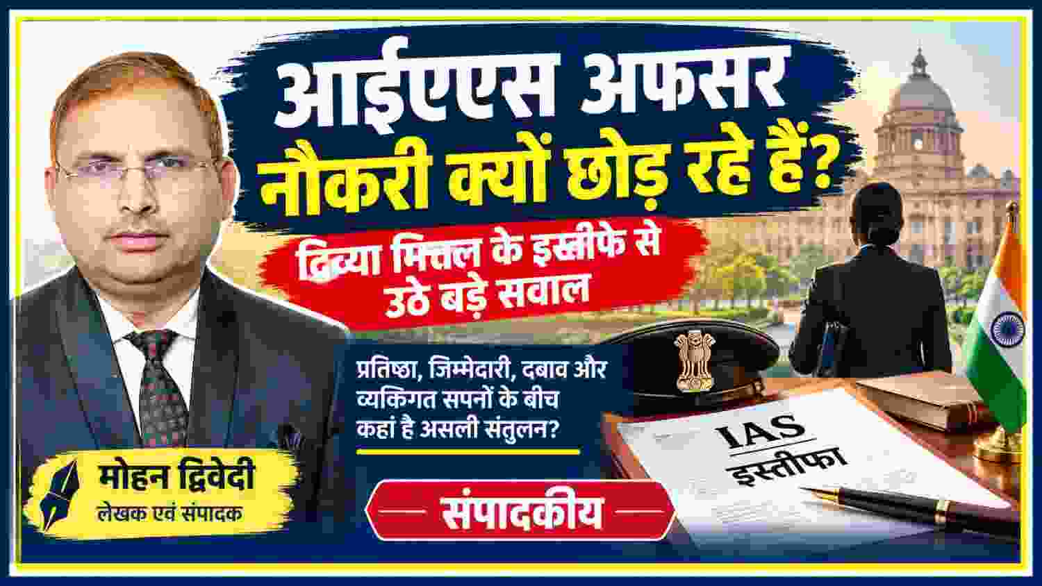 आईएएस अफसर नौकरी क्यों छोड़ रहे हैं, दिव्या मित्तल के इस्तीफे और प्रशासनिक व्यवस्था पर मोहन द्विवेदी का संपादकीय