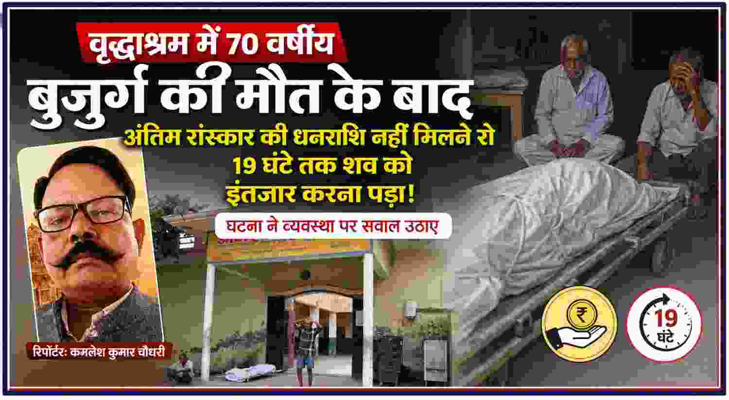 वृद्धाश्रम में 70 वर्षीय बुजुर्ग की मौत के बाद अंतिम संस्कार की धनराशि नहीं मिलने से 19 घंटे तक शव का इंतजार, रिपोर्टर कमलेश कुमार चौधरी