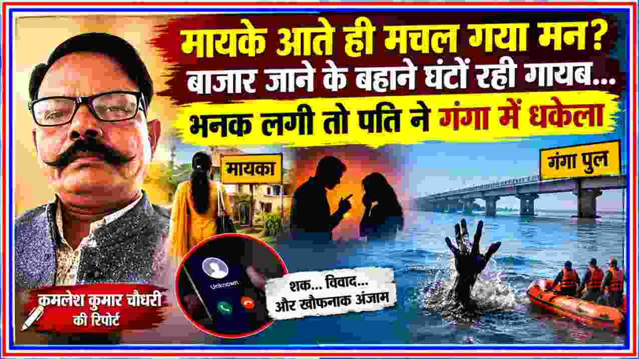उन्नाव में पत्नी को गंगा नदी में धकेलने के आरोपी पति की घटना पर कमलेश कुमार चौधरी की रिपोर्ट