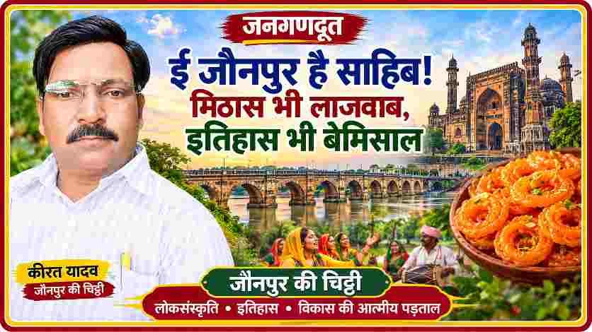 जनगणदूत की जौनपुर की चिट्ठी में रिपोर्टर कीरत यादव की तस्वीर के साथ जौनपुर का ऐतिहासिक शाही पुल, स्थापत्य विरासत, लोकसंस्कृति और प्रसिद्ध इमरती दर्शाती फीचर इमेज।