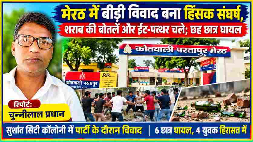 मेरठ के परतापुर थाने की तस्वीर के साथ रिपोर्टर चुन्नीलाल प्रधान, बीड़ी विवाद में छह छात्रों के घायल होने और चार युवकों को हिरासत में लेने की खबर।