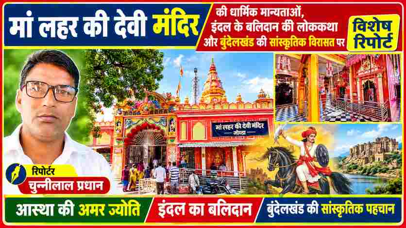 मां लहर की देवी मंदिर के बाहरी और आंतरिक दृश्य के साथ रिपोर्टर चुन्नीलाल प्रधान की तस्वीर तथा इंदल के बलिदान और बुंदेलखंड की सांस्कृतिक विरासत को दर्शाती विशेष फीचर इमेज।