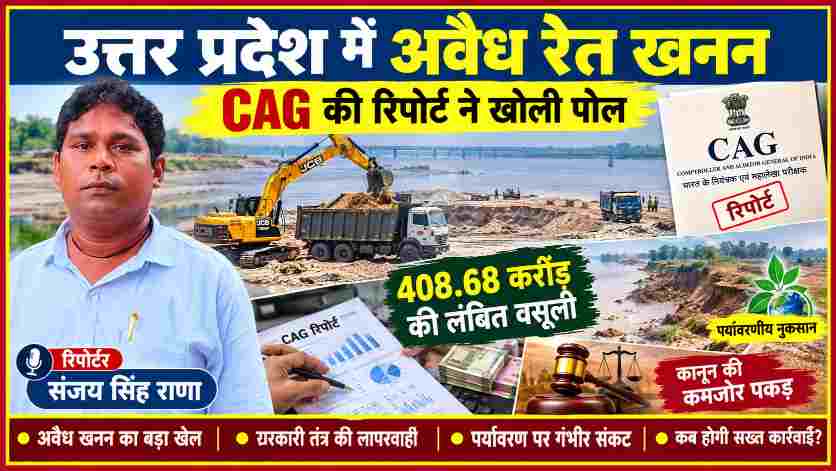 उत्तर प्रदेश में अवैध रेत खनन, CAG रिपोर्ट में 408.68 करोड़ रुपये की लंबित वसूली, पर्यावरणीय नुकसान और कानून की कमजोर पकड़ पर रिपोर्टर संजय सिंह राणा की विशेष पड़ताल।