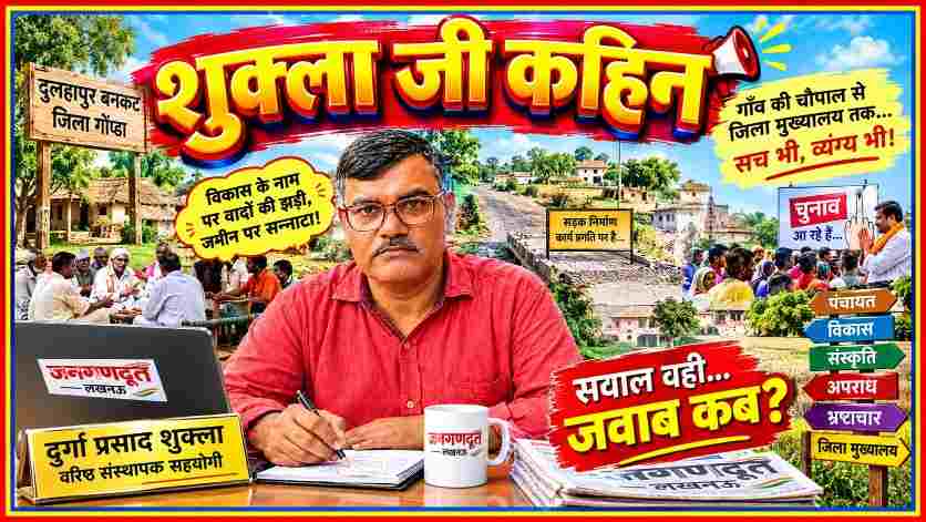 जनगणदूत के साप्ताहिक व्यंग्य स्तंभ शुक्ला जी कहिन में दुर्गा प्रसाद शुक्ला की तस्वीर, दुलहापुर बनकट गोंडा की ग्रामीण राजनीति, चुनावी वादों, विकास कार्यों और गांव की चौपाल का चित्रण।