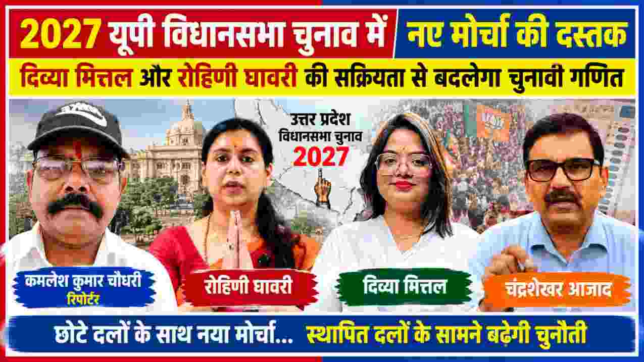 2027 यूपी विधानसभा चुनाव को लेकर रिपोर्टर कमलेश कुमार चौधरी के साथ दिव्या मित्तल, रोहिणी घावरी और चंद्रशेखर आजाद की तस्वीरों वाला राजनीतिक समाचार फीचर